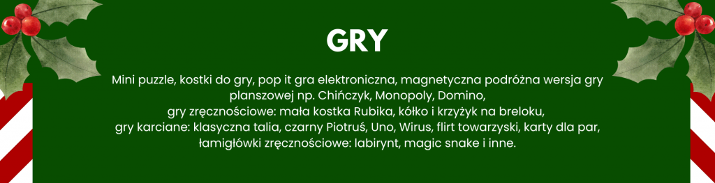 Mini puzzle, kostki do gry, pop it gra elektroniczna, magnetyczna podróżna wersja gry planszowej np. Chińczyk, Monopoly, Domino,
gry zręcznościowe: mała kostka Rubika, kółko i krzyżyk na breloku, 
gry karciane: klasyczna talia, czarny Piotruś, Uno, Wirus, flirt towarzyski, karty dla par,
łamigłówki zręcznościowe: labirynt, magic snake i inne.